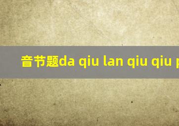 音节题da qiu lan qiu qiu pai